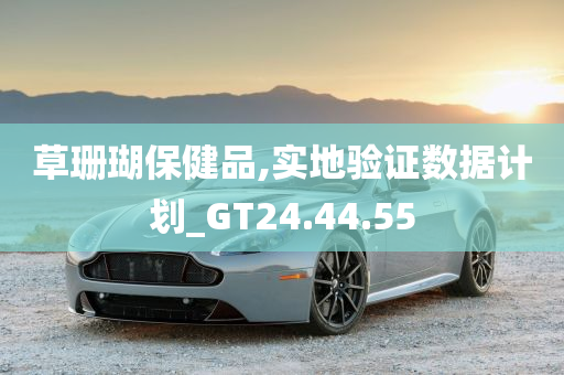 草珊瑚保健品,实地验证数据计划_GT24.44.55