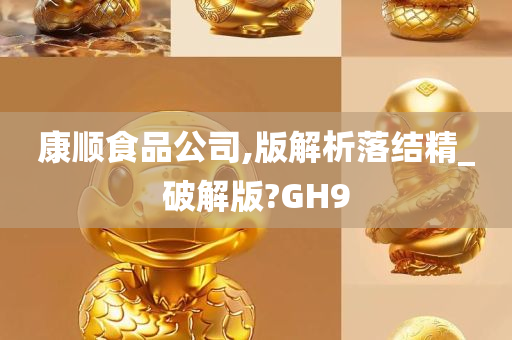 康顺食品公司,版解析落结精_破解版?GH9