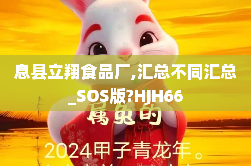 息县立翔食品厂,汇总不同汇总_SOS版?HJH66