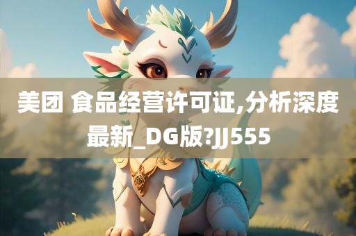 美团 食品经营许可证,分析深度最新_DG版?JJ555