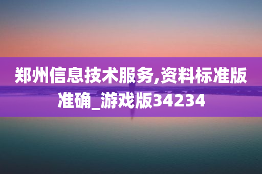 郑州信息技术服务,资料标准版准确_游戏版34234