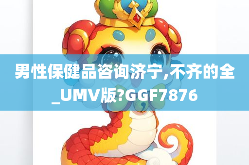 男性保健品咨询济宁,不齐的全_UMV版?GGF7876