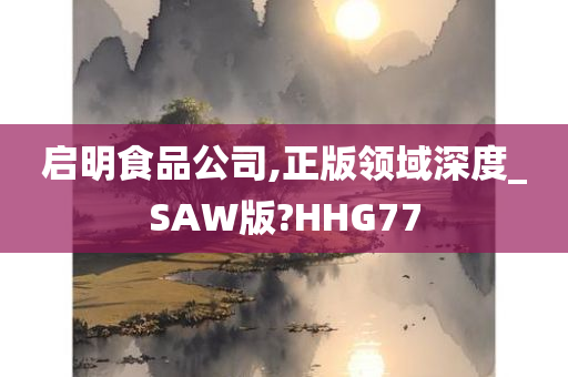 启明食品公司,正版领域深度_SAW版?HHG77