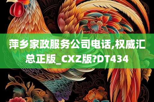 萍乡家政服务公司电话,权威汇总正版_CXZ版?DT434