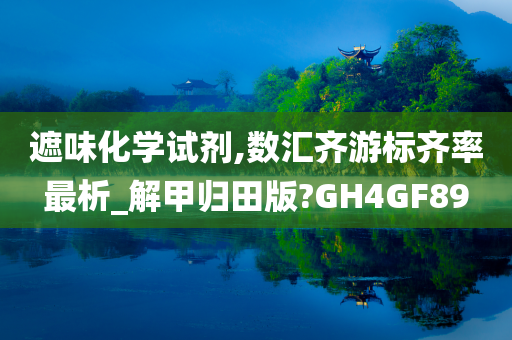 遮味化学试剂,数汇齐游标齐率最析_解甲归田版?GH4GF89