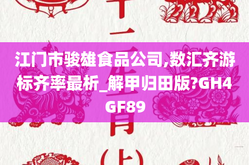 江门市骏雄食品公司,数汇齐游标齐率最析_解甲归田版?GH4GF89