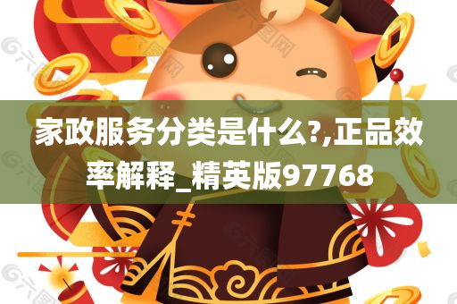 家政服务分类是什么?,正品效率解释_精英版97768