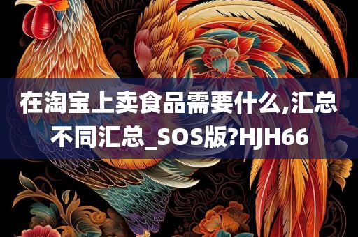 在淘宝上卖食品需要什么,汇总不同汇总_SOS版?HJH66