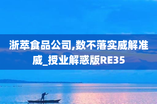 浙萃食品公司,数不落实威解准威_授业解惑版RE35