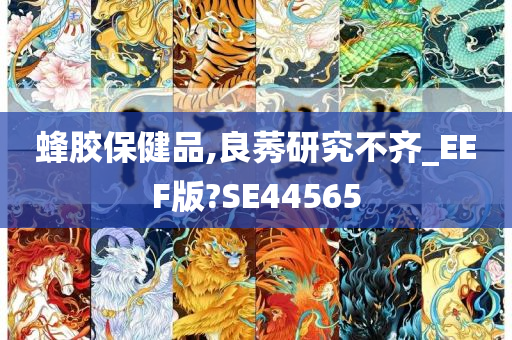 蜂胶保健品,良莠研究不齐_EEF版?SE44565