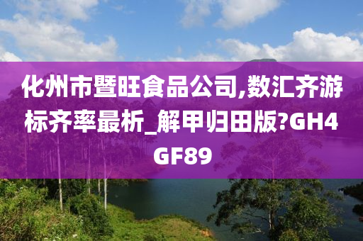 化州市暨旺食品公司,数汇齐游标齐率最析_解甲归田版?GH4GF89