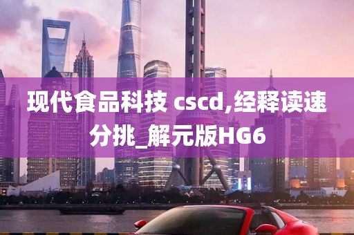 现代食品科技 cscd,经释读速分挑_解元版HG6