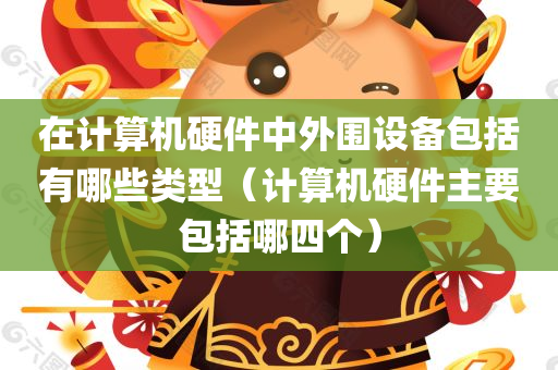 在计算机硬件中外围设备包括有哪些类型（计算机硬件主要包括哪四个）