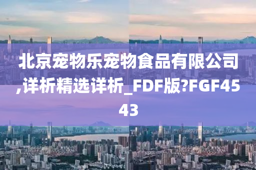 北京宠物乐宠物食品有限公司,详析精选详析_FDF版?FGF4543