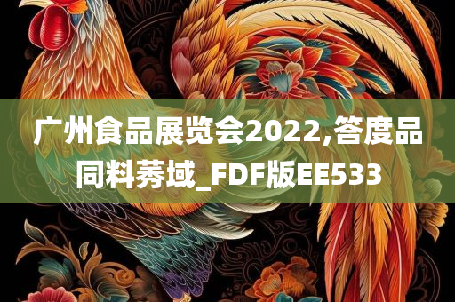 广州食品展览会2022,答度品同料莠域_FDF版EE533