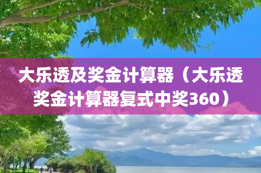 大乐透及奖金计算器（大乐透奖金计算器复式中奖360）