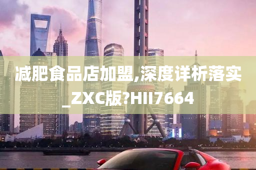 减肥食品店加盟,深度详析落实_ZXC版?HII7664