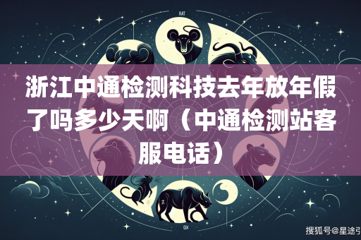 浙江中通检测科技去年放年假了吗多少天啊（中通检测站客服电话）