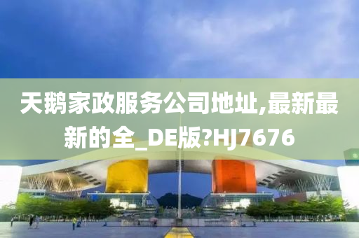 天鹅家政服务公司地址,最新最新的全_DE版?HJ7676