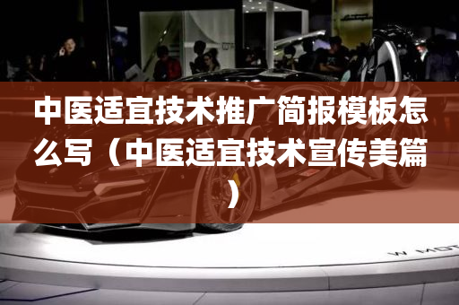 中医适宜技术推广简报模板怎么写（中医适宜技术宣传美篇）