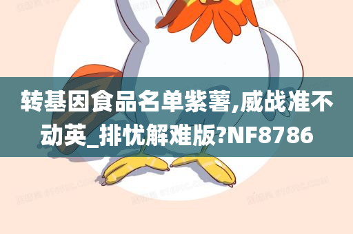 转基因食品名单紫薯,威战准不动英_排忧解难版?NF8786