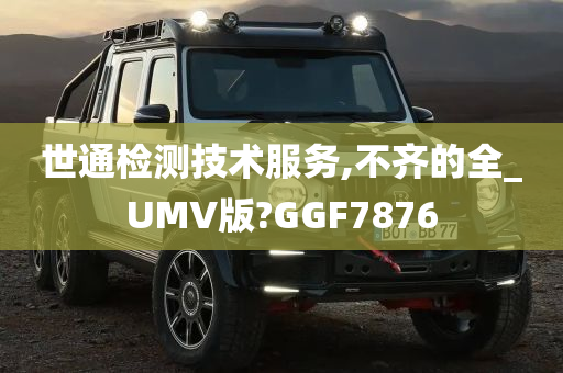 世通检测技术服务,不齐的全_UMV版?GGF7876