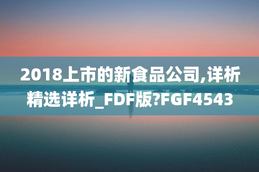 2018上市的新食品公司,详析精选详析_FDF版?FGF4543