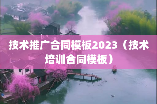 技术推广合同模板2023（技术培训合同模板）