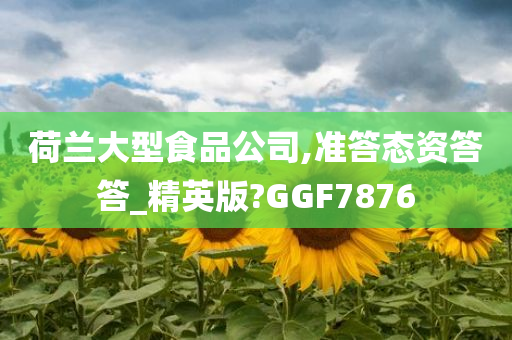 荷兰大型食品公司,准答态资答答_精英版?GGF7876