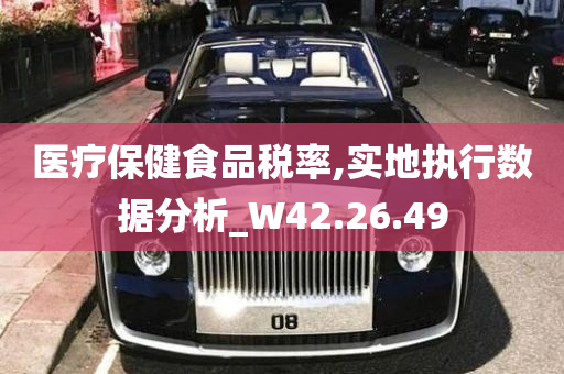 医疗保健食品税率,实地执行数据分析_W42.26.49