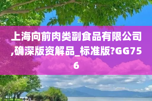 上海向前肉类副食品有限公司,确深版资解品_标准版?GG756