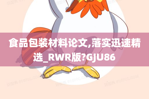 食品包装材料论文,落实迅速精选_RWR版?GJU86