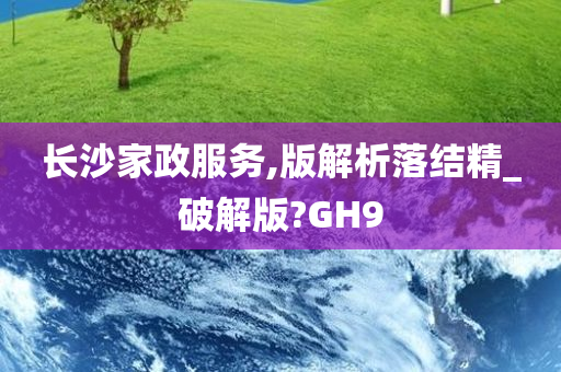 长沙家政服务,版解析落结精_破解版?GH9