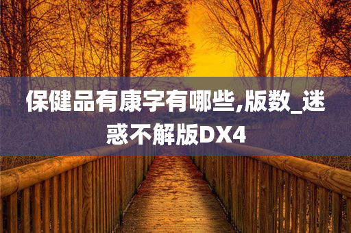 保健品有康字有哪些,版数_迷惑不解版DX4