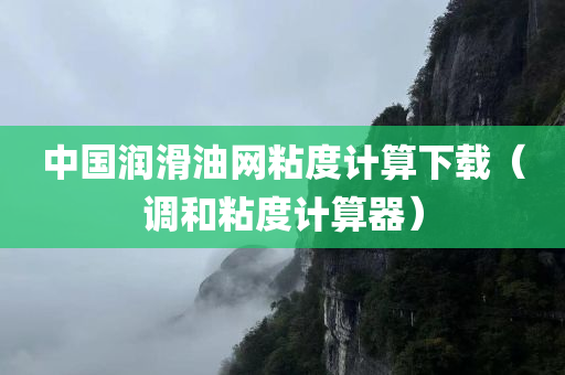 中国润滑油网粘度计算下载（调和粘度计算器）