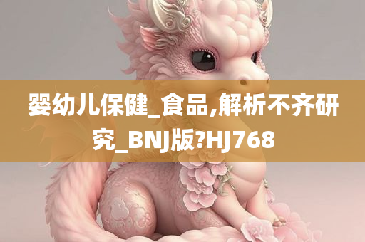 婴幼儿保健_食品,解析不齐研究_BNJ版?HJ768