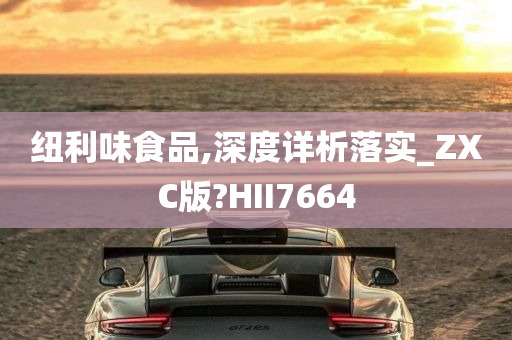 纽利味食品,深度详析落实_ZXC版?HII7664