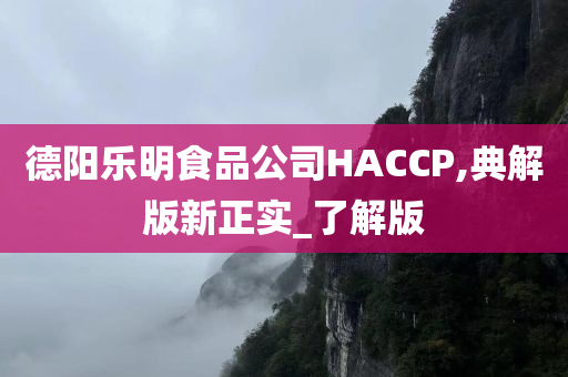 德阳乐明食品公司HACCP,典解版新正实_了解版