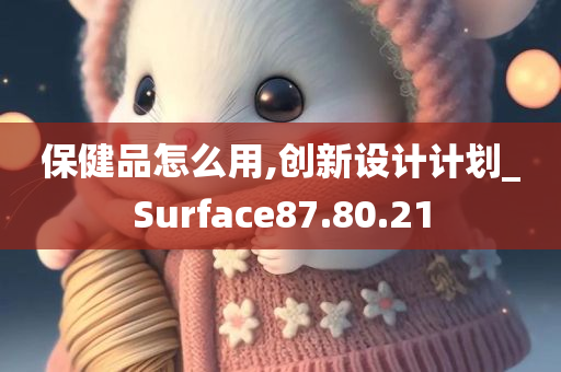 保健品怎么用,创新设计计划_Surface87.80.21