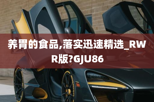 养胃的食品,落实迅速精选_RWR版?GJU86