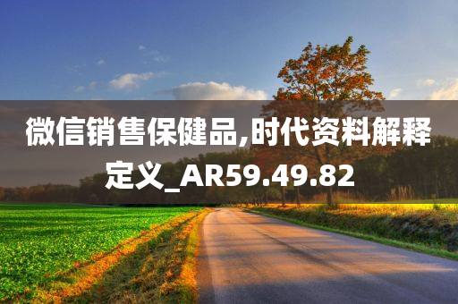 微信销售保健品,时代资料解释定义_AR59.49.82