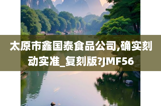 太原市鑫国泰食品公司,确实刻动实准_复刻版?JMF56