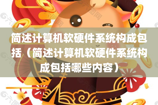 简述计算机软硬件系统构成包括（简述计算机软硬件系统构成包括哪些内容）