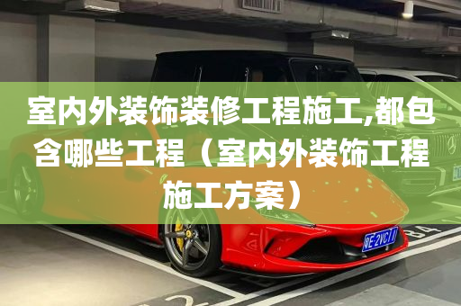 室内外装饰装修工程施工,都包含哪些工程（室内外装饰工程施工方案）