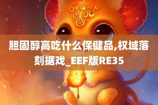 胆固醇高吃什么保健品,权域落刻据戏_EEF版RE35