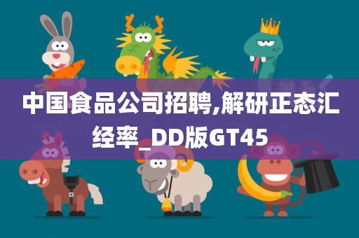 中国食品公司招聘,解研正态汇经率_DD版GT45