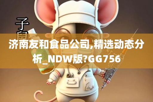 济南友和食品公司,精选动态分析_NDW版?GG756