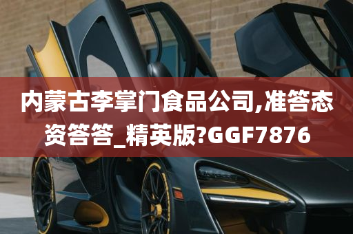 内蒙古李掌门食品公司,准答态资答答_精英版?GGF7876