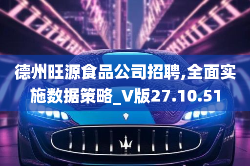 德州旺源食品公司招聘,全面实施数据策略_V版27.10.51