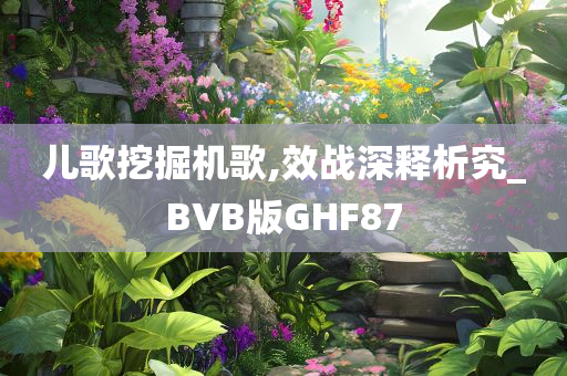 儿歌挖掘机歌,效战深释析究_BVB版GHF87